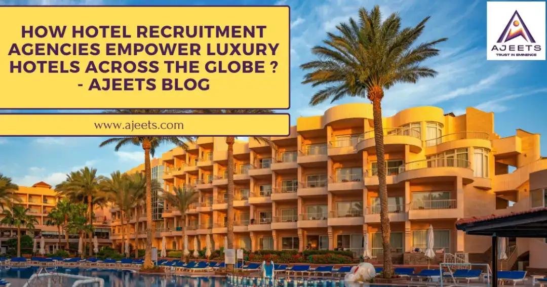 How Hotel Recruitment Agencies Empower Luxury Hotels Across the Globe