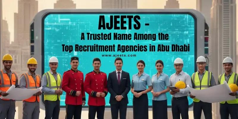 AJEETS – A Trusted Name Among the Top Recruitment Agencies in Abu Dhabi
